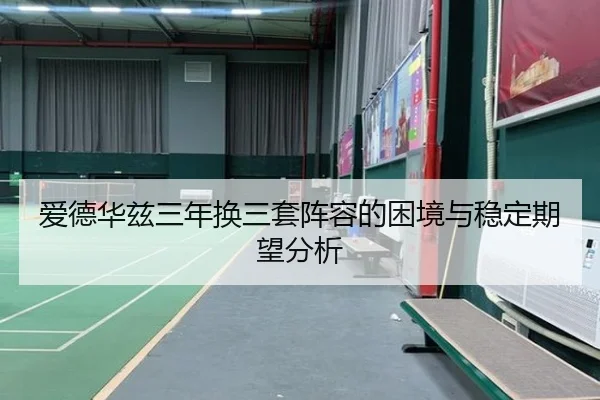 爱德华兹三年换三套阵容的困境与稳定期望分析 - WukongSports